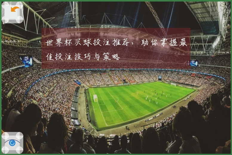 世界杯买球投注推荐，助你掌握最佳投注技巧与策略