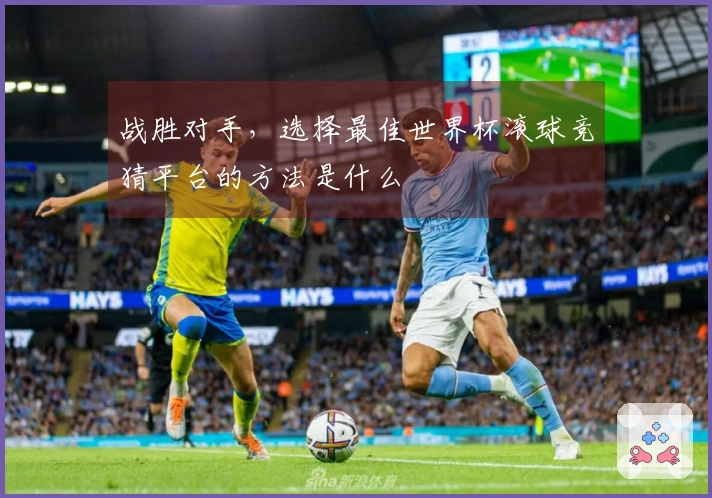 战胜对手，选择最佳世界杯滚球竞猜平台的方法是什么