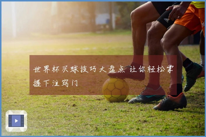 世界杯买球技巧大盘点 让你轻松掌握下注窍门