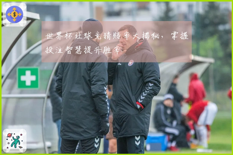 世界杯让球竞猜赔率大揭秘，掌握投注智慧提升胜率
