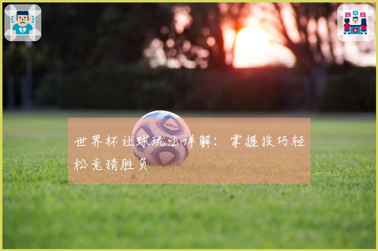 世界杯让球玩法详解：掌握技巧轻松竞猜胜负