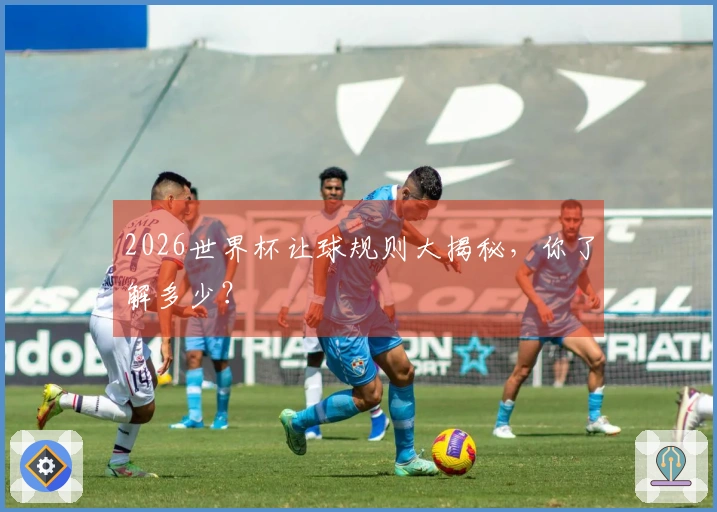 2026世界杯让球规则大揭秘，你了解多少？