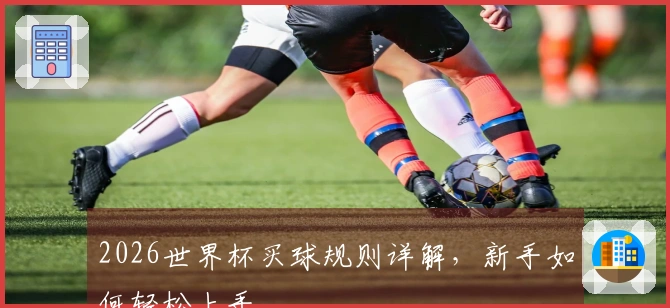 2026世界杯买球规则详解，新手如何轻松上手