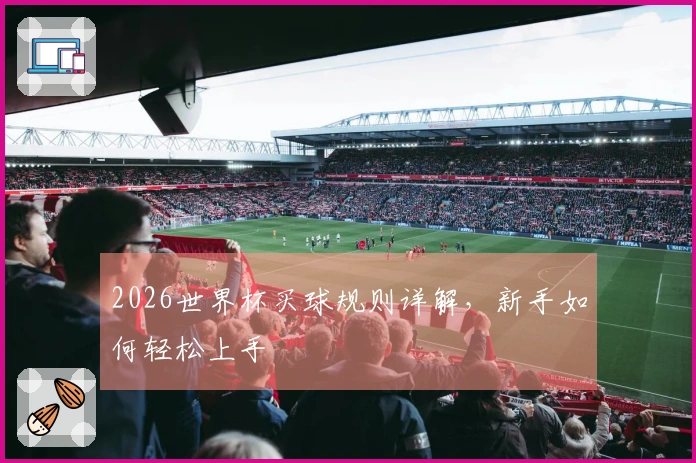 2026世界杯买球规则详解，新手如何轻松上手