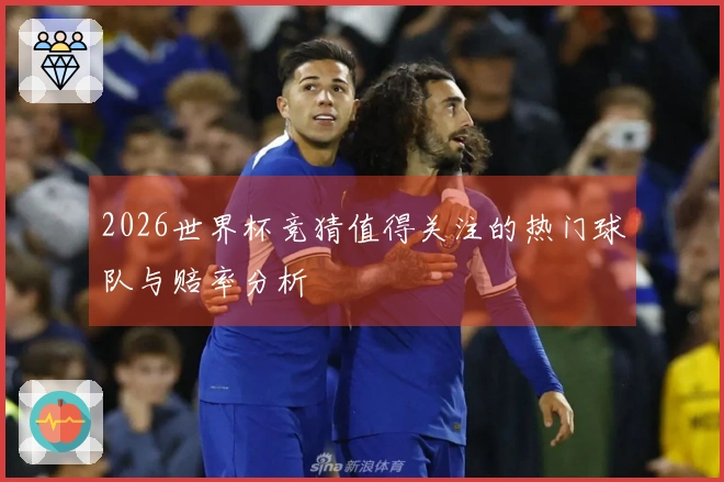 2026世界杯竞猜值得关注的热门球队与赔率分析
