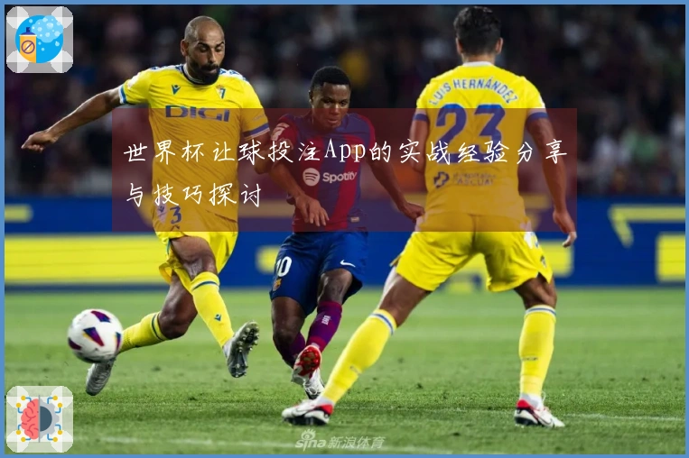 世界杯让球投注App的实战经验分享与技巧探讨