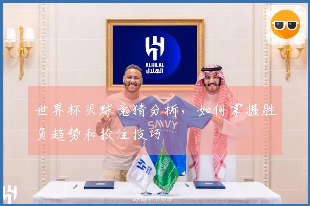 世界杯买球竞猜分析，如何掌握胜负趋势和投注技巧